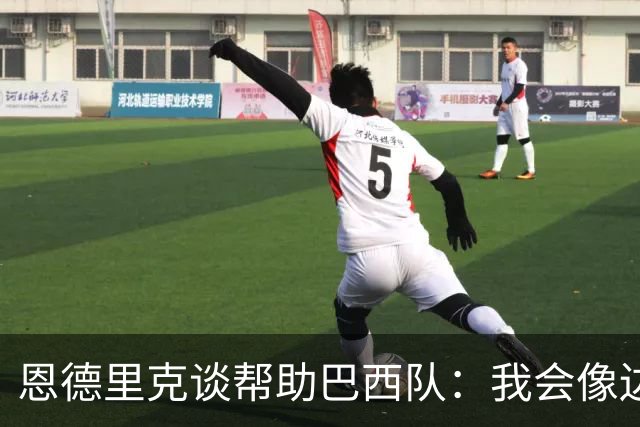 恩德里克谈帮助巴西队：我会像边后卫一样回撤，像中场一样抢断