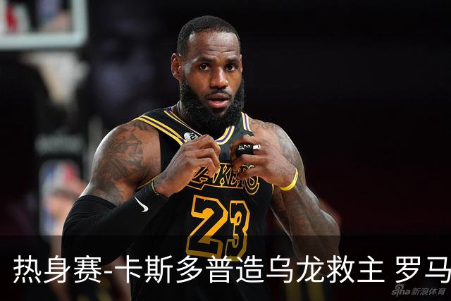 热身赛-卡斯多普造乌龙救主 罗马1-1客平法甲劲旅